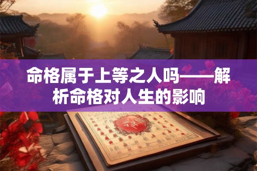 命格属于上等之人吗——解析命格对人生的影响