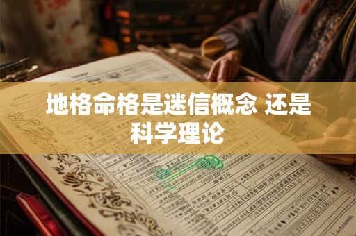 地格命格是迷信概念 还是科学理论 地格命格是迷信概念 还是科学理论