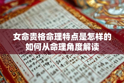 女命贵格命理特点是怎样的如何从命理角度解读