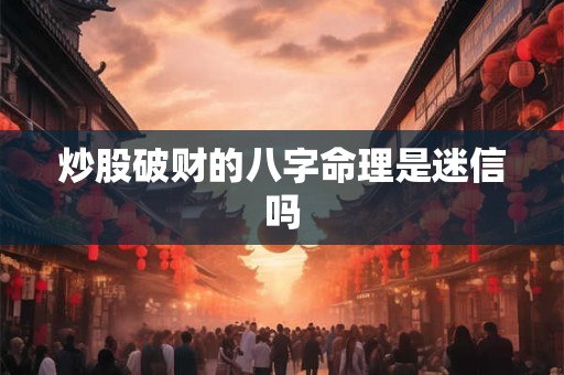 炒股破财的八字命理是迷信吗