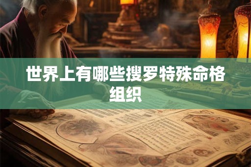 世界上有哪些搜罗特殊命格组织