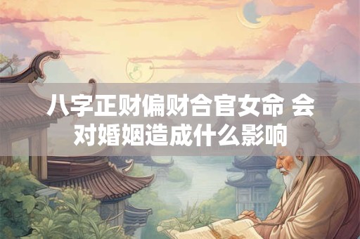 八字正财偏财合官女命 会对婚姻造成什么影响