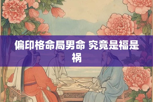 偏印格命局男命 究竟是福是祸