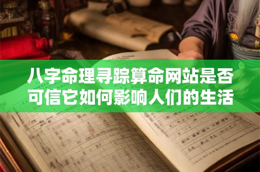 八字命理寻踪算命网站是否可信它如何影响人们的生活