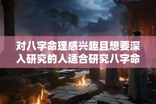 对八字命理感兴趣且想要深入研究的人适合研究八字命理吗