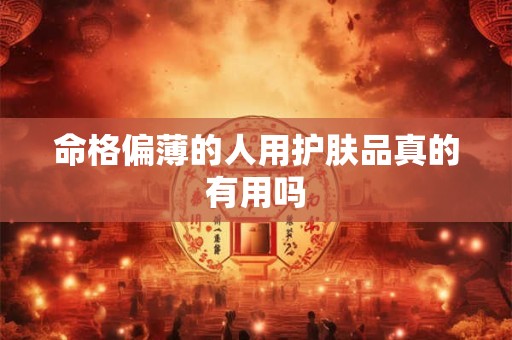 命格偏薄的人用护肤品真的有用吗