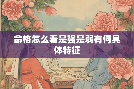 命格怎么看是强是弱有何具体特征