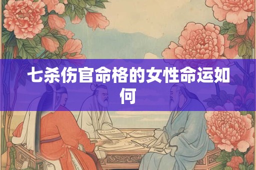 七杀伤官命格的女性命运如何