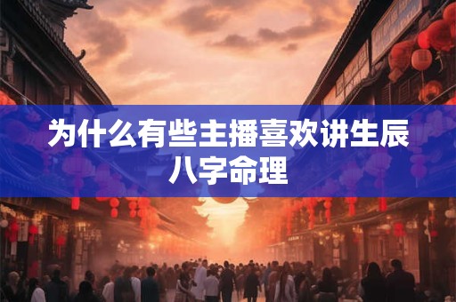 为什么有些主播喜欢讲生辰八字命理