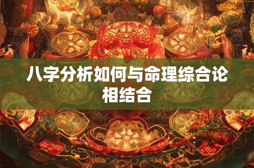 八字分析如何与命理综合论相结合