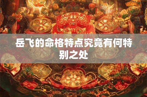 岳飞的命格特点究竟有何特别之处