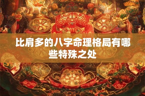 比肩多的八字命理格局有哪些特殊之处