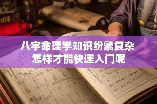 八字命理学知识纷繁复杂 怎样才能快速入门呢
