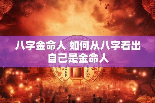 八字金命人 如何从八字看出自己是金命人