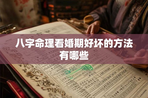 八字命理看婚期好坏的方法有哪些