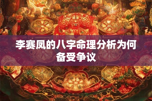 李赛凤的八字命理分析为何备受争议