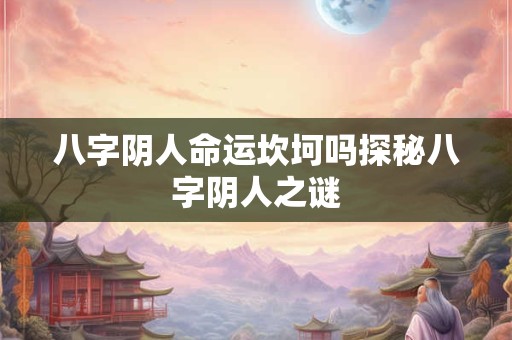 八字阴人命运坎坷吗探秘八字阴人之谜
