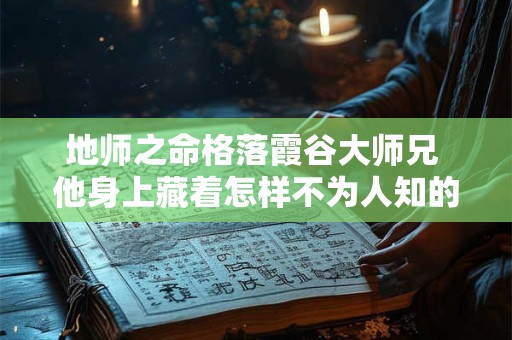 地师之命格落霞谷大师兄 他身上藏着怎样不为人知的秘密