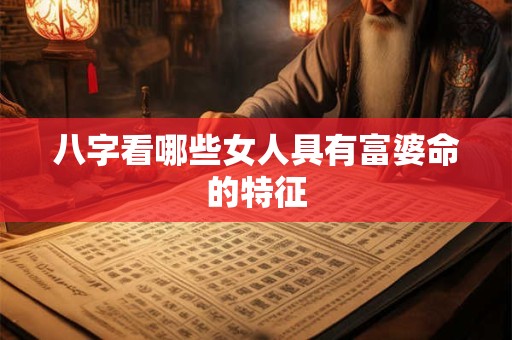 八字看哪些女人具有富婆命的特征
