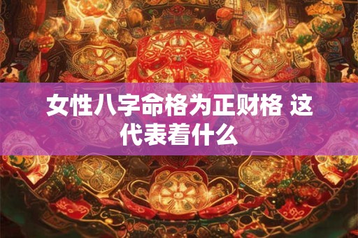 女性八字命格为正财格 这代表着什么
