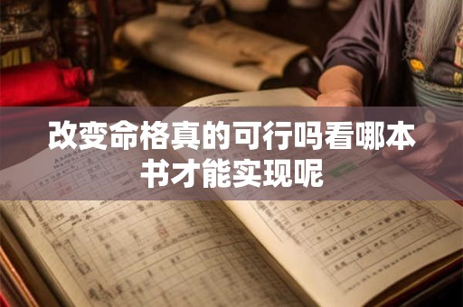 改变命格真的可行吗看哪本书才能实现呢