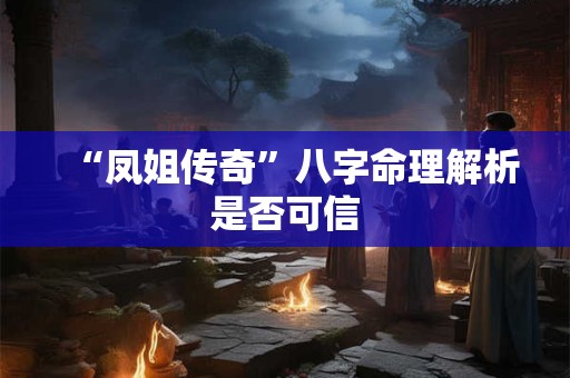 “凤姐传奇”八字命理解析是否可信