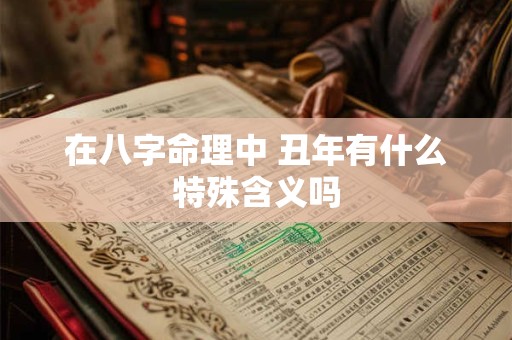 在八字命理中 丑年有什么特殊含义吗