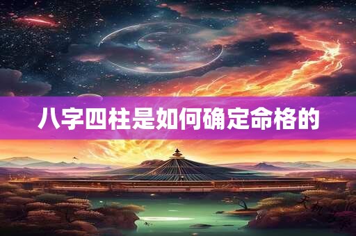 八字四柱是如何确定命格的