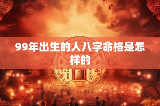 99年出生的人八字命格是怎样的