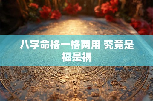 八字命格一格两用 究竟是福是祸