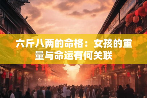 六斤八两的命格：女孩的重量与命运有何关联