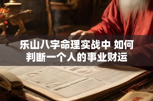 乐山八字命理实战中 如何判断一个人的事业财运