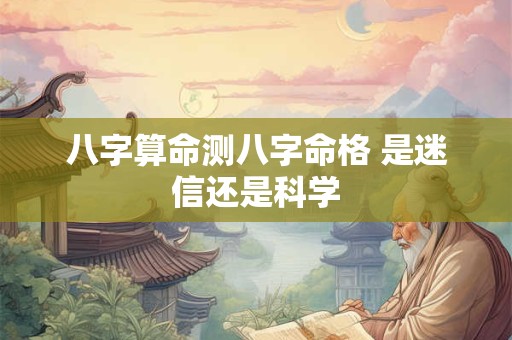 八字算命测八字命格 是迷信还是科学