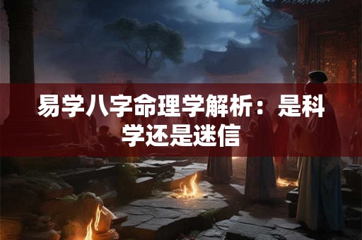 易学八字命理学解析：是科学还是迷信
