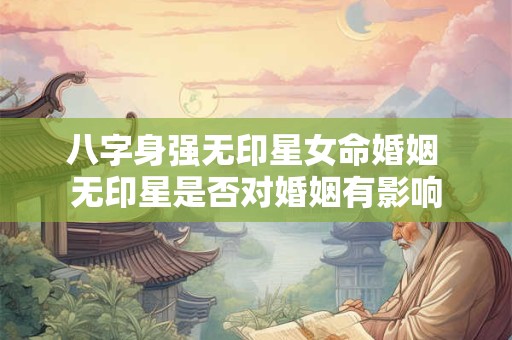 八字身强无印星女命婚姻 无印星是否对婚姻有影响