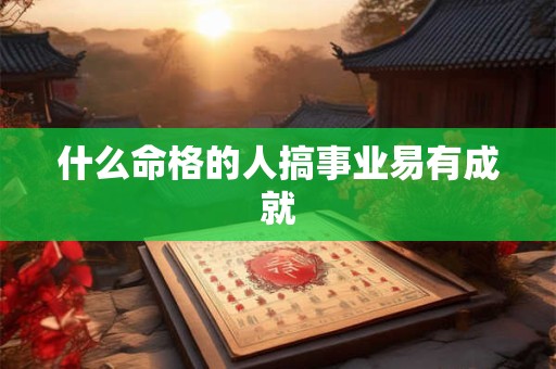 什么命格的人搞事业易有成就