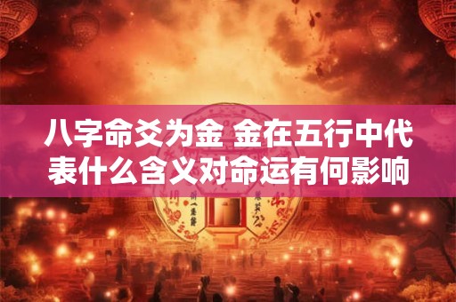 八字命爻为金 金在五行中代表什么含义对命运有何影响