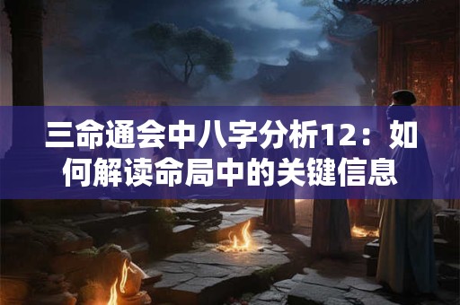 三命通会中八字分析12：如何解读命局中的关键信息