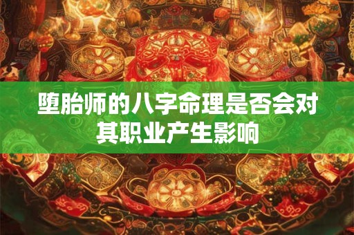 堕胎师的八字命理是否会对其职业产生影响