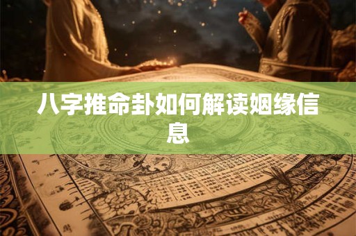 八字推命卦如何解读姻缘信息