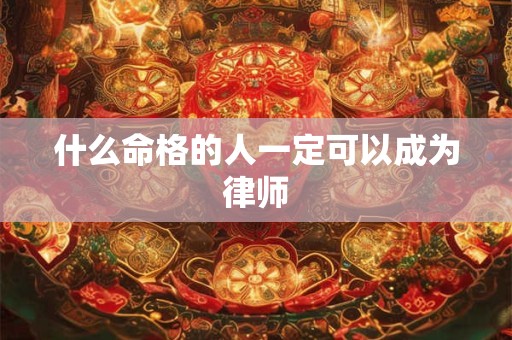 什么命格的人一定可以成为律师