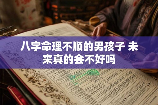 八字命理不顺的男孩子 未来真的会不好吗