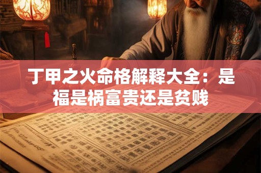 丁甲之火命格解释大全：是福是祸富贵还是贫贱