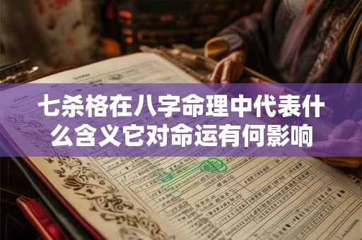 七杀格在八字命理中代表什么含义它对命运有何影响 七杀格在八字命理中代表什么含义它对命运有何影响