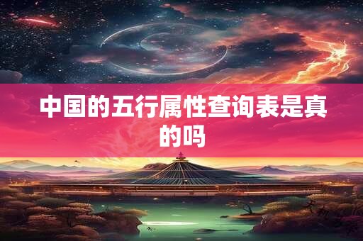 中国的五行属性查询表是真的吗 中国的五行属性查询表是真的吗