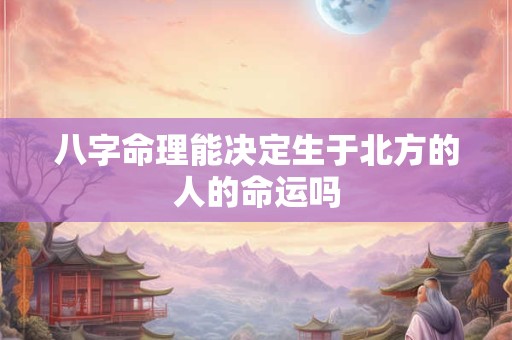 八字命理能决定生于北方的人的命运吗
