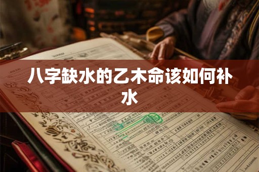 八字缺水的乙木命该如何补水