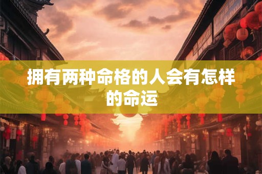 拥有两种命格的人会有怎样的命运