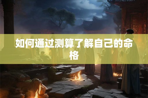 如何通过测算了解自己的命格