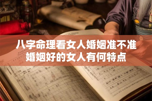八字命理看女人婚姻准不准婚姻好的女人有何特点